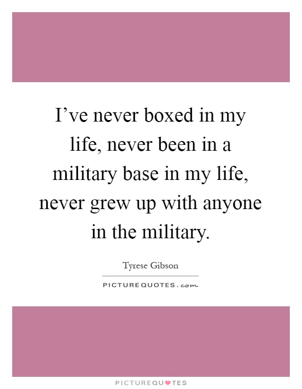 I've never boxed in my life, never been in a military base in my life, never grew up with anyone in the military Picture Quote #1