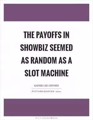 The payoffs in showbiz seemed as random as a slot machine Picture Quote #1