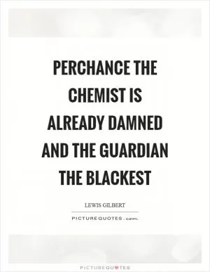 Perchance the chemist is already damned and the guardian the blackest Picture Quote #1