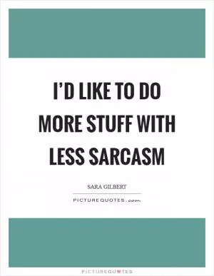 I’d like to do more stuff with less sarcasm Picture Quote #1