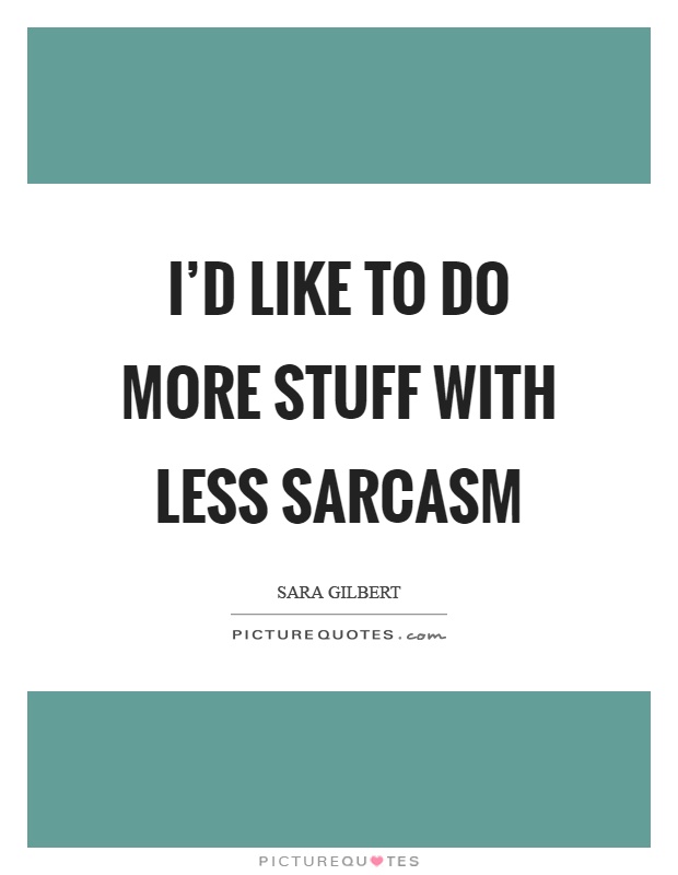 I'd like to do more stuff with less sarcasm Picture Quote #1