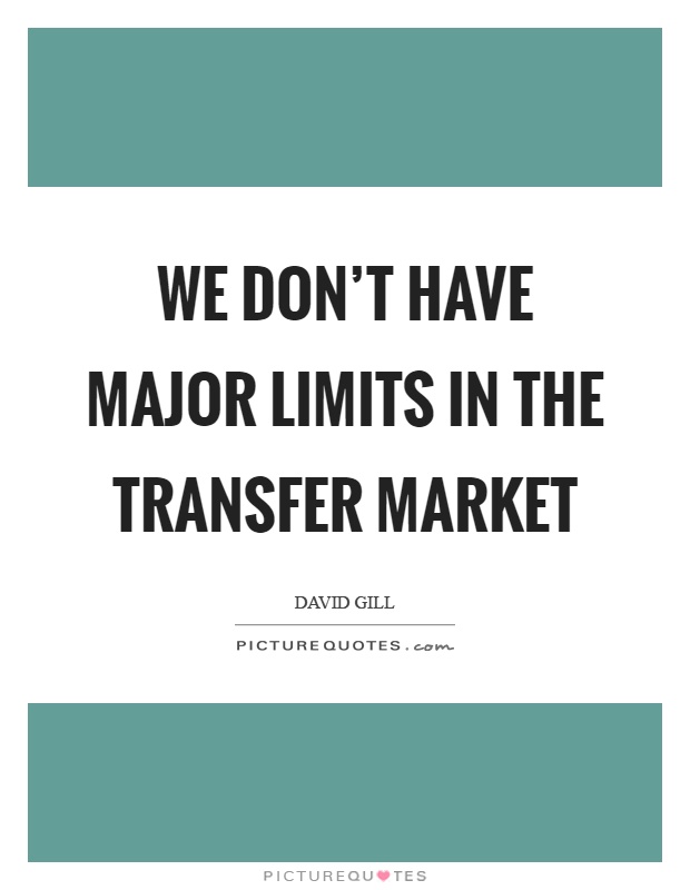 We don't have major limits in the transfer market Picture Quote #1