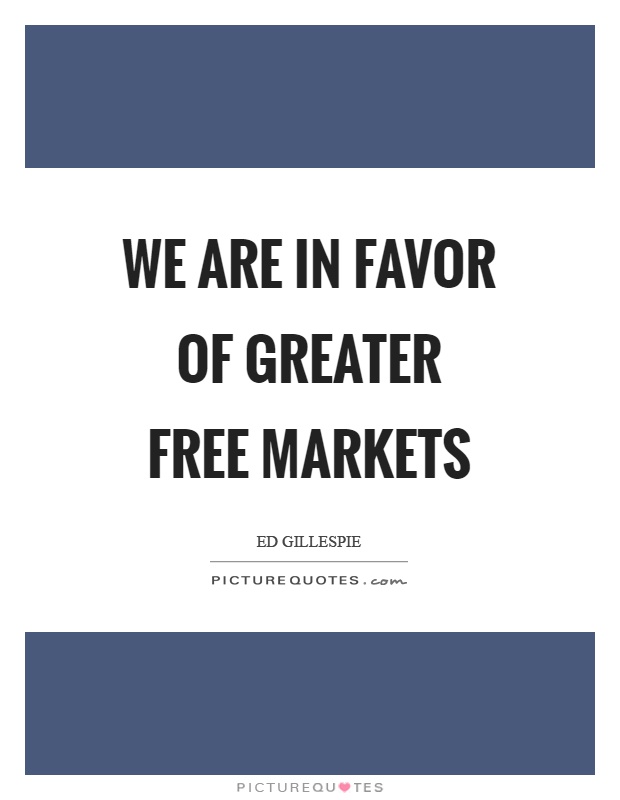We are in favor of greater free markets Picture Quote #1