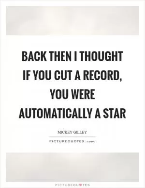 Back then I thought if you cut a record, you were automatically a star Picture Quote #1