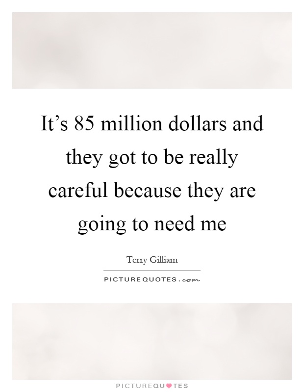 It's 85 million dollars and they got to be really careful because they are going to need me Picture Quote #1