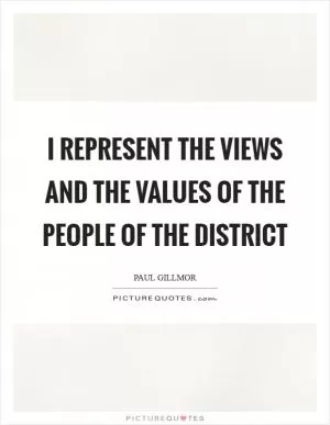 I represent the views and the values of the people of the district Picture Quote #1