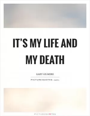 It’s my life and my death Picture Quote #1