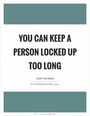 You can keep a person locked up too long Picture Quote #1