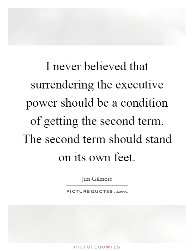 I never believed that surrendering the executive power should be a condition of getting the second term. The second term should stand on its own feet Picture Quote #1