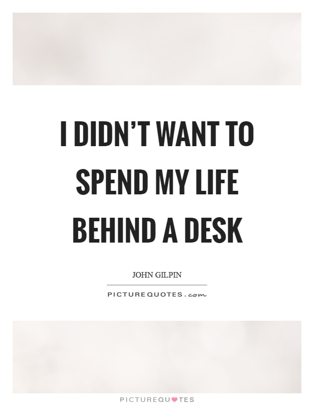 I didn't want to spend my life behind a desk Picture Quote #1