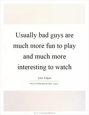 Usually bad guys are much more fun to play and much more interesting to watch Picture Quote #1
