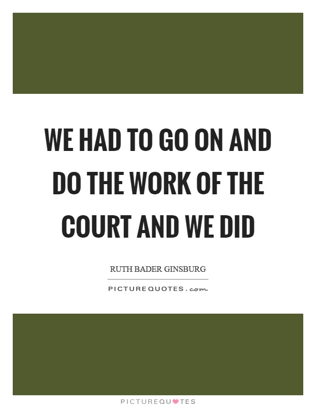 We had to go on and do the work of the court and we did Picture Quote #1