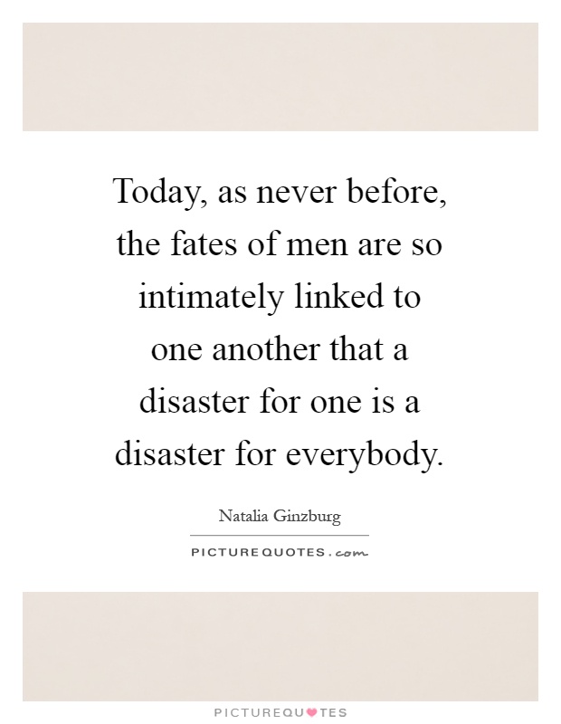 Today, as never before, the fates of men are so intimately linked to one another that a disaster for one is a disaster for everybody Picture Quote #1