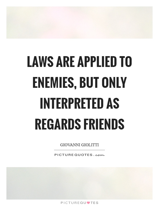 Laws are applied to enemies, but only interpreted as regards friends Picture Quote #1