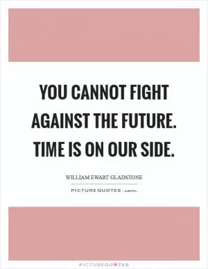 You cannot fight against the future. Time is on our side Picture Quote #1