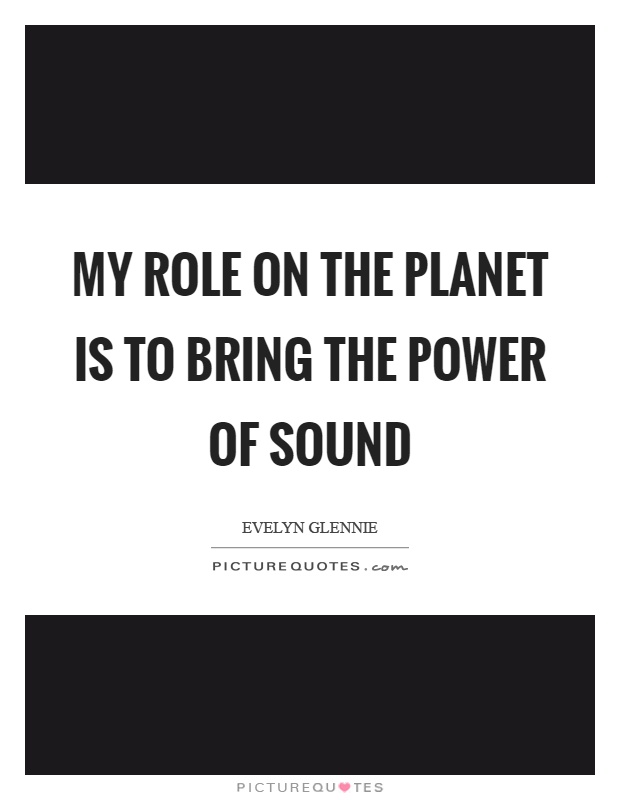 My role on the planet is to bring the power of sound Picture Quote #1