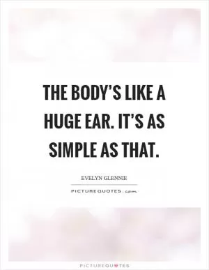The body’s like a huge ear. It’s as simple as that Picture Quote #1
