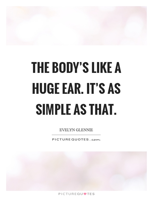 The body's like a huge ear. It's as simple as that Picture Quote #1