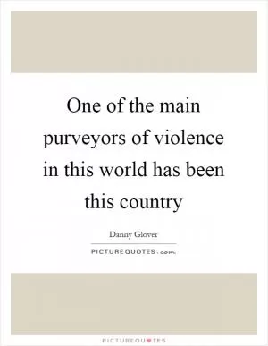 One of the main purveyors of violence in this world has been this country Picture Quote #1