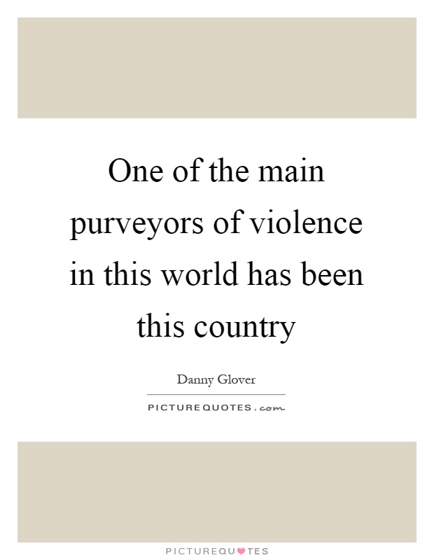 One of the main purveyors of violence in this world has been this country Picture Quote #1