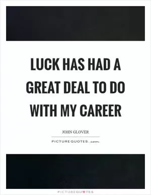 Luck has had a great deal to do with my career Picture Quote #1