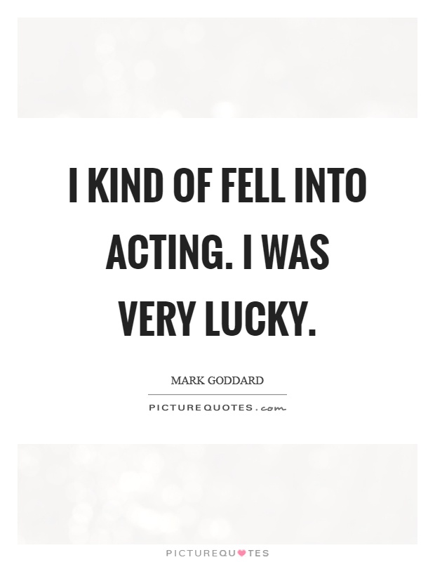 I kind of fell into acting. I was very lucky Picture Quote #1