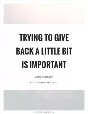 Trying to give back a little bit is important Picture Quote #1