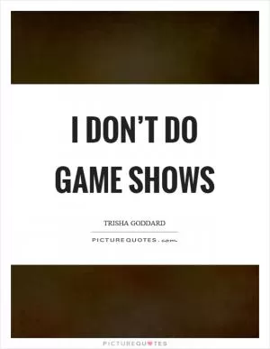 I don’t do game shows Picture Quote #1