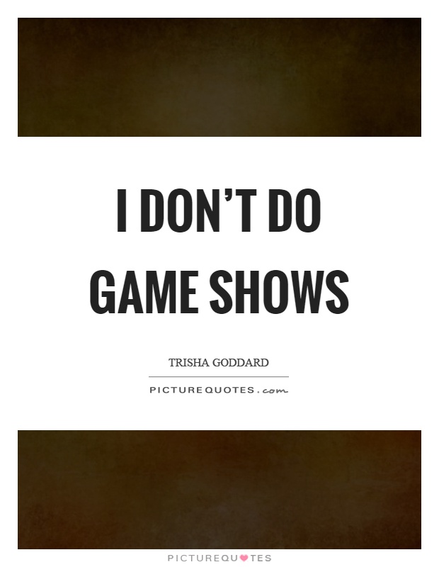 I don't do game shows Picture Quote #1