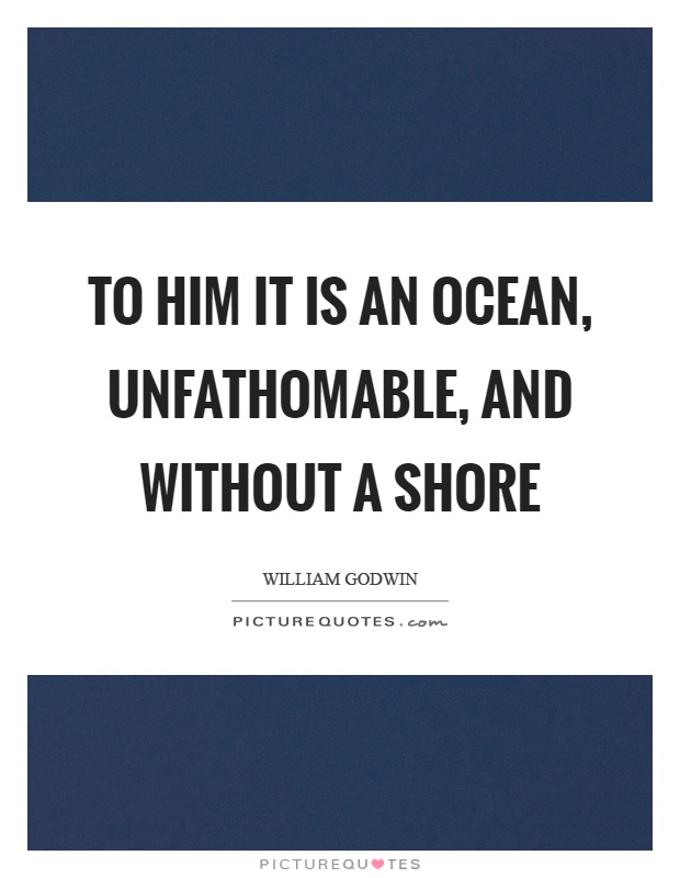 To him it is an ocean, unfathomable, and without a shore Picture Quote #1