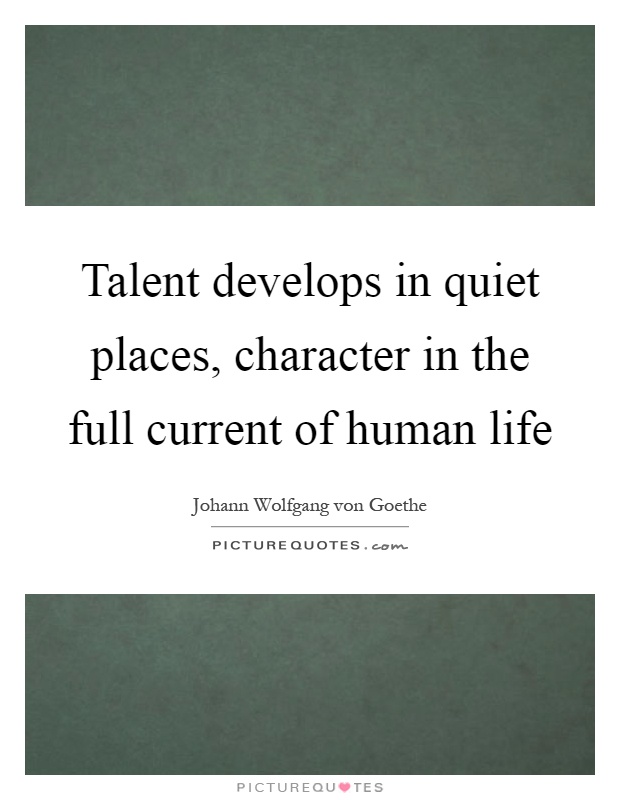 Talent develops in quiet places, character in the full current of human life Picture Quote #1