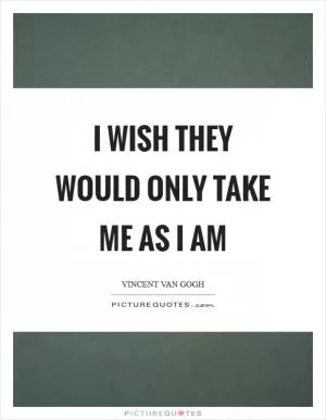 I wish they would only take me as I am Picture Quote #1