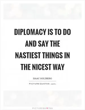 Diplomacy is to do and say the nastiest things in the nicest way Picture Quote #1