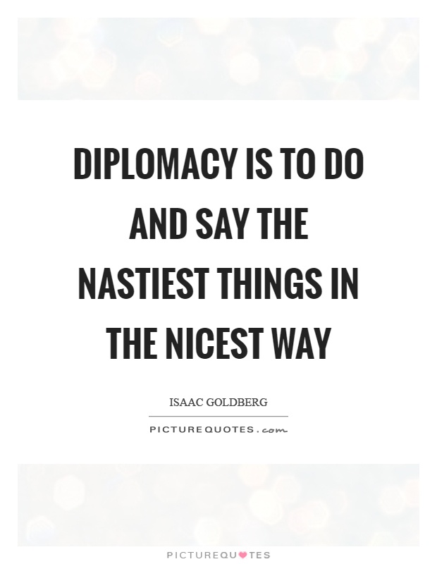 Diplomacy is to do and say the nastiest things in the nicest way Picture Quote #1