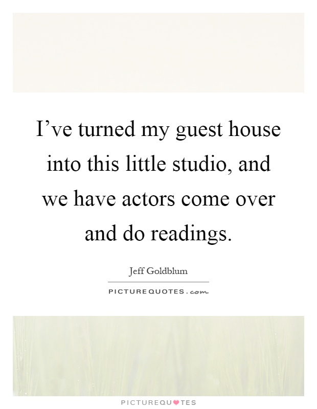 I've turned my guest house into this little studio, and we have actors come over and do readings Picture Quote #1