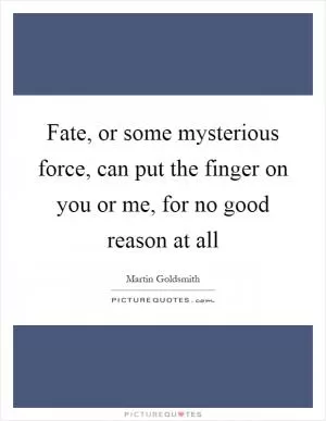 Fate, or some mysterious force, can put the finger on you or me, for no good reason at all Picture Quote #1