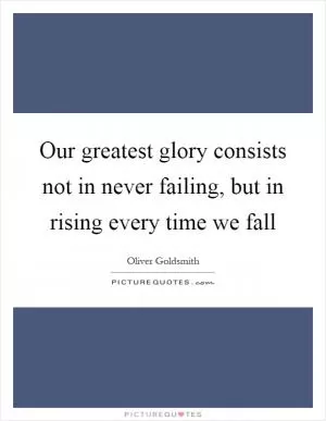 Our greatest glory consists not in never failing, but in rising every time we fall Picture Quote #1