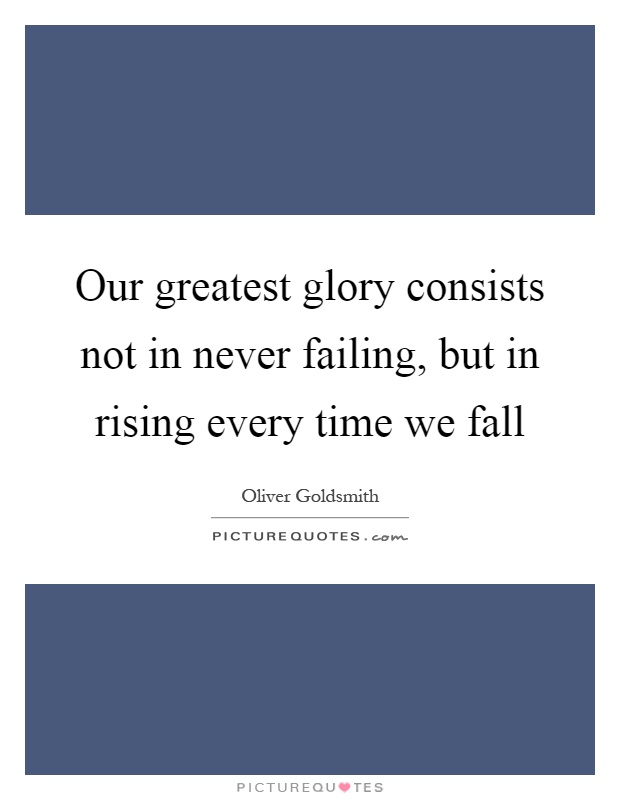 Our greatest glory consists not in never failing, but in rising every time we fall Picture Quote #1