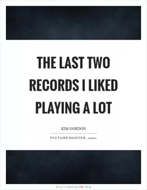 The last two records I liked playing a lot Picture Quote #1