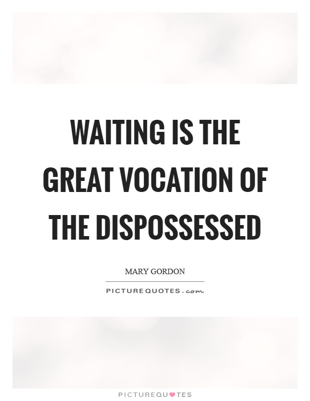 Waiting is the great vocation of the dispossessed Picture Quote #1
