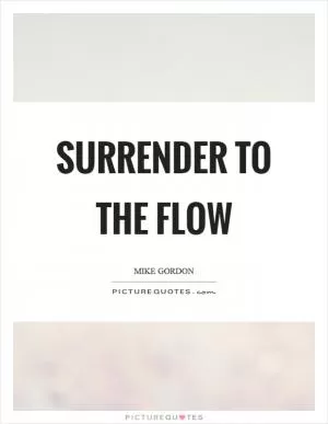 Surrender to the flow Picture Quote #1