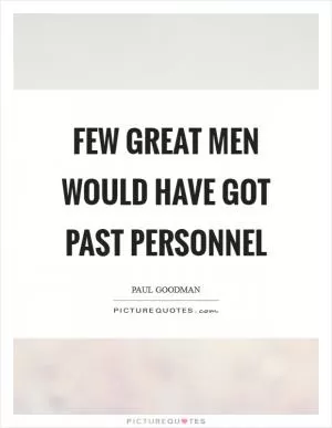 Few great men would have got past personnel Picture Quote #1