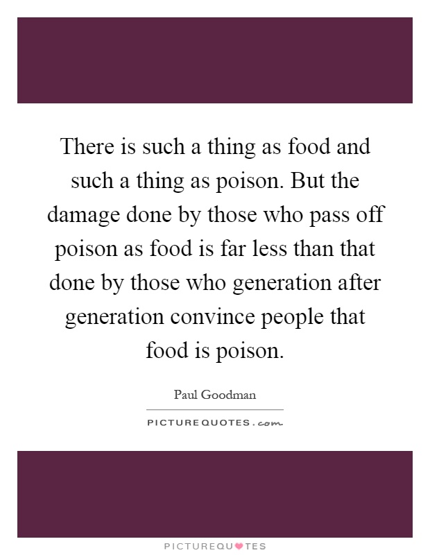 There is such a thing as food and such a thing as poison. But the damage done by those who pass off poison as food is far less than that done by those who generation after generation convince people that food is poison Picture Quote #1