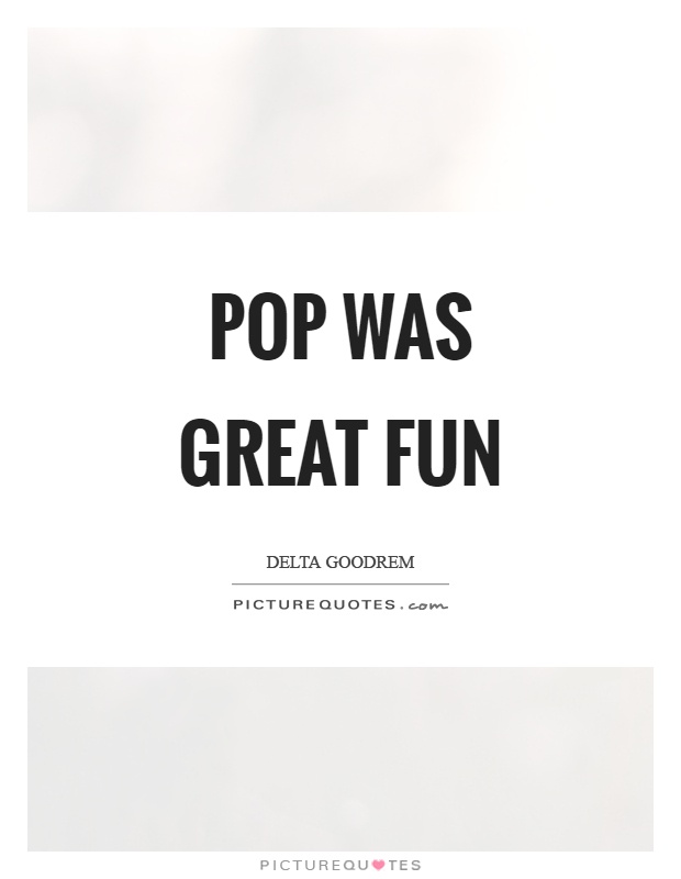 Pop was great fun Picture Quote #1