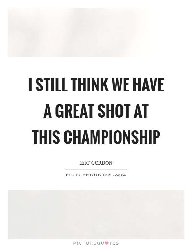I still think we have a great shot at this championship Picture Quote #1
