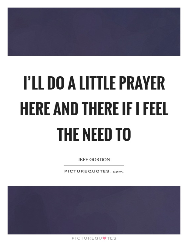 I'll do a little prayer here and there if I feel the need to Picture Quote #1