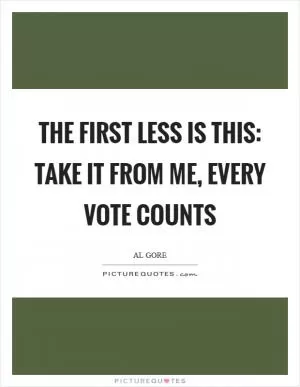 The first less is this: take it from me, every vote counts Picture Quote #1