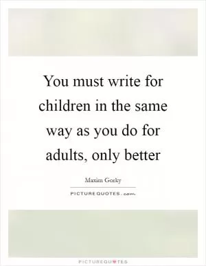 You must write for children in the same way as you do for adults, only better Picture Quote #1