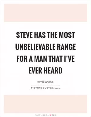 Steve has the most unbelievable range for a man that I’ve ever heard Picture Quote #1