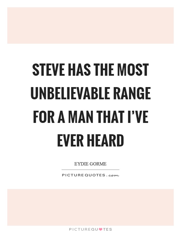 Steve has the most unbelievable range for a man that I've ever heard Picture Quote #1